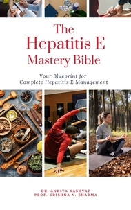  Dr. Ankita Kashyap et  Prof. Krishna N. Sharma - The Hepatitis E Mastery Bible: Your Blueprint for Complete Hepatitis E Management.