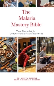  Dr. Ankita Kashyap et  Prof. Krishna N. Sharma - The Malaria Mastery Bible: Your Blueprint for Complete Malaria Management.