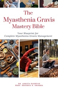  Dr. Ankita Kashyap et  Prof. Krishna N. Sharma - The Myasthenia Gravis Mastery Bible: Your Blueprint For Complete Myasthenia Gravis Management.