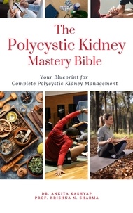  Dr. Ankita Kashyap et  Prof. Krishna N. Sharma - The Polycystic Kidney Mastery Bible: Your Blueprint For Complete Polycystic Kidney Management.