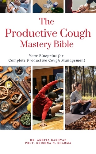  Dr. Ankita Kashyap et  Prof. Krishna N. Sharma - The Productive Cough Mastery Bible: Your Blueprint For Complete Productive Cough Management.