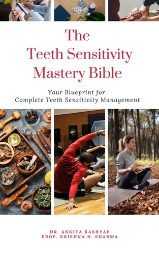  Dr. Ankita Kashyap et  Prof. Krishna N. Sharma - The Teeth Sensitivity Mastery Bible: Your Blueprint For Complete Teeth Sensitivity Management.