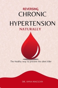  Dr. Anna Maclean - Reversing Chronic Hypertension Naturally :  The Healthy way to Prevent the Silent Killer.