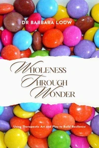 Wholeness Through Wonder - Using Therapeutic Art and Play to Build Resilience