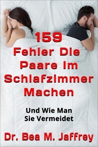  Dr. Bea M. Jaffrey - 159 Fehler Die Paare Im Schlafzimmer Machen: Und Wie Man Sie Vermeidet.