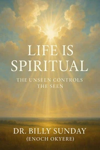 Life is Spiritual: The Unseen Controls The Seen