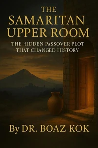 The Samaritan Upper Room (The Hidden Passover Plot That Changed History)
