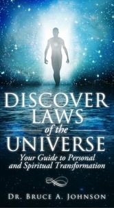  Dr Bruce A. Johnson - Discover Laws of the Universe: Your Guide to Personal and Spiritual Transformation.