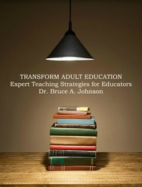  Dr Bruce A. Johnson - Transform Adult Education: Expert Teaching Strategies for Educators.