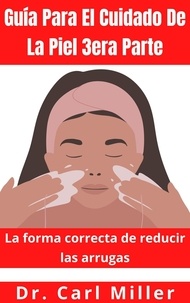  Dr. Carl Miller - Guía Para El Cuidado De La Piel 3era Parte: La forma correcta de reducir las arrugas.