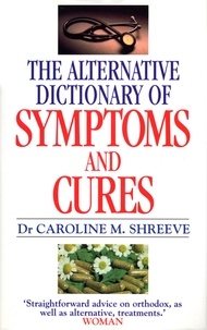 Dr Caroline Shreeve - Alternative Dictionary Of Symptoms And Cures - A Comprehensive Guide to Diseases and Their Orthodox and Alternative Remedies.
