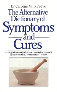 Dr Caroline Shreeve - The Alternative Dictionary Of Symptoms And Cures.