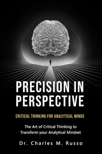 Precision in Perspective: Critical Thinking for Analytical Minds: The Art of Critical Thinking to Transform Your Analytical Mindset