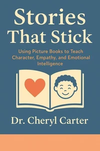 Stories That Stick: Using Picture Books to Teach Character, Empathy, and Emotional Intelligence