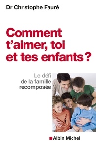 Dr Christophe Fauré - Comment t'aimer, toi et tes enfants ? - Le défi de la famille recomposée.