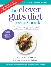 Dr Clare Bailey - The Clever Guts Diet Recipe Book - 150 delicious recipes to mend your gut and boost your health and wellbeing.