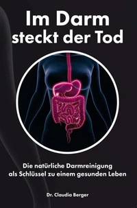 Im Darm steckt der Tod – Die natürliche Darmreinigung als Schlüssel zu einem gesunden Leben