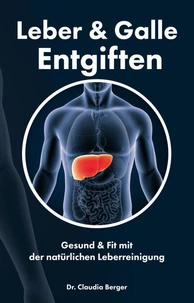Leber &amp; Galle Entgiften – Gesund &amp; Fit mit der natürlichen Leberreinigung