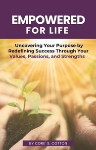 Empowered for Life: Uncovering Your Purpose by Redefining Success Through Your Values, Passions, and Strengths