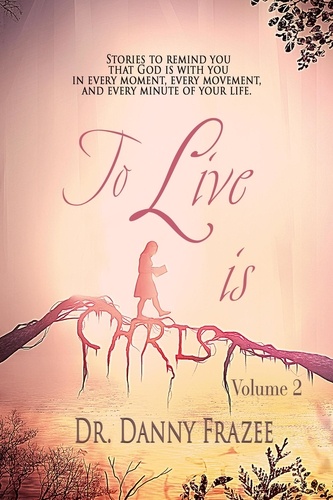  Dr. Danny Frazee - To Live Is Christ - Volume 2 - To Live is Christ, #2.