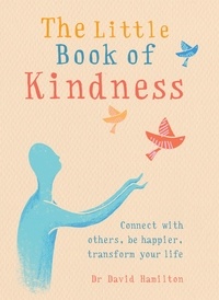Dr David Hamilton - The Little Book of Kindness - Connect with others, be happier, transform your life.