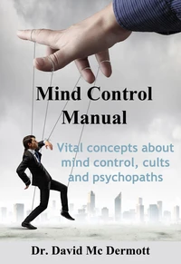 Mind Control Manual - Vital Concepts About Mind Control, Cults and Psychopaths