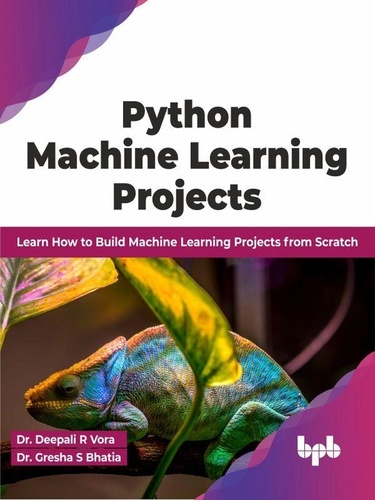  Dr. Deepali R Vora et  Dr. Gresha S Bhatia - Python Machine Learning Projects: Learn How to Build Machine Learning Projects from Scratch (English Edition).