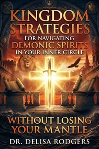 Kingdom Strategies for Navigating Demonic Spirits in Your Inner Circle Without Losing Your Mantle