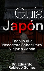  Dr. Eduardo Robledo Gómez - Guía Japón Todo lo que Necesitas Saber Para Viajar a Japón - Guías de Viaje y Guías Turísticas con las Mejores Rutas.