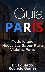  Dr. Eduardo Robledo Gómez - Guía París Todo lo que Necesitas Saber Para Viajar a París.