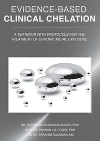 Dr. Eleonore Blaurock-Busch, PhD et Dr. Swaran J.S. Flora, PhD - Evidence-Based Clinical Chelation - A Textbook with Protocols for the Treatment of Chronic Metal Exposure.