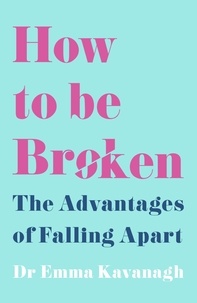 Dr Emma Kavanagh - How to Be Broken - Sunday Times Best Self Help Book of 2021.