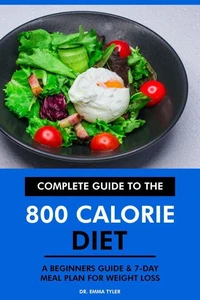 Complete Guide to the 800 Calorie Diet: A Beginners Guide &amp; 7-Day Meal Plan for Weight Loss