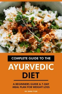 Complete Guide to the Ayurvedic Diet: A Beginners Guide &amp; 7-Day Meal Plan for Weight Loss