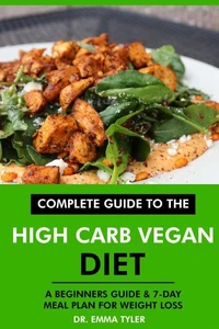 Complete Guide to the High Carb Vegan Diet: A Beginners Guide &amp; 7-Day Meal Plan for Weight Loss