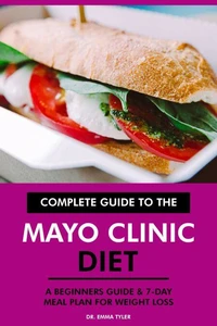 Complete Guide to the Mayo Clinic Diet: A Beginners Guide &amp; 7-Day Meal Plan for Weight Loss
