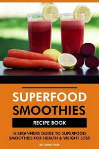 Superfood Smoothies Recipe Book: A Beginners Guide to Superfood Smoothies for Health &amp; Weight Loss