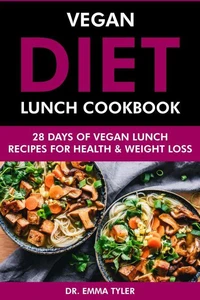 Vegan Diet Lunch Cookbook: 28 Days of Vegan Lunch Recipes for Health &amp; Weight Loss