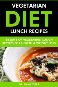 Vegetarian Diet Lunch Recipes: 28 Days of Vegetarian Lunch Recipes for Health &amp; Weight Loss.