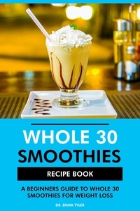  Dr. Emma Tyler - Whole 30 Smoothies Recipe Book: A Beginners Guide to Whole 30 for Weight Loss.