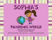 Sophia's Pandemic World:  A Short Story To Assist Parents In Helping Children To Cope During A Pandemic