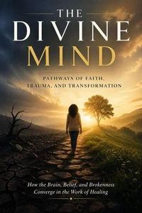 The Divine Mind: Pathways of Faith, Trauma, and Transformation
