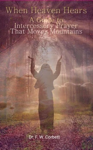 When Heaven Hears: A Guide to Intercessory Prayer That Moves Mountains