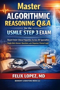 Master Algorithmic Reasoning Q&amp;A for the USMLE® Step 3 Exam Board-Style Clinical Vignettes Across All Specialties Single-Best-Answer Questions with Stepwise Clinical Logic