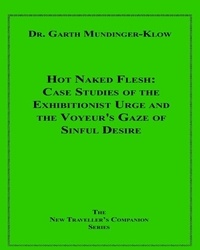 Dr. Garth Mundinger-Klow - Hot Naked Flesh - Case Studies of the Exhibitionist Urge and the Voyeur's Gaze of Sinful Desire.