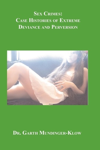 Sex Crimes. Case Histories of Extreme Deviance and Perversion