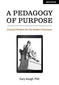 Dr Gary Keogh - A Pedagogy of Purpose: Classical Wisdom for the Modern Classroom.