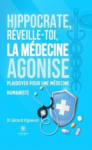 Dr gerard Vigneron - Hippocrate, réveille-toi, la médecine agonise - Plaidoyer  pour une médecine humaniste.