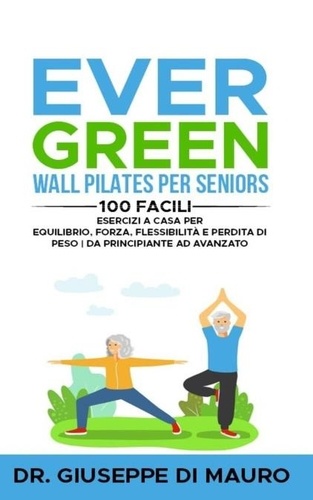  Dr. Giuseppe Di Mauro - Ever Green: Wall Pilates per Seniors 100 facili esercizi a casa per equilibrio, forza, flessibilità e perdita di peso | Da principiante ad avanzato.