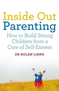 Dr Holan Liang - Inside Out Parenting - How to Build Strong Children from a Core of Self-Esteem.
